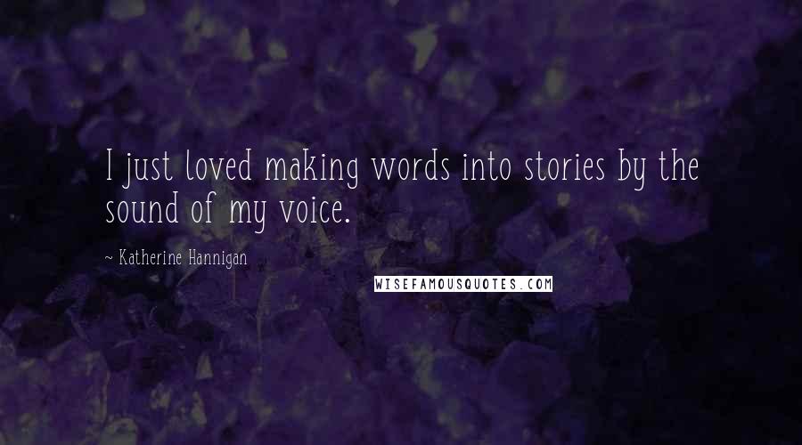 Katherine Hannigan Quotes: I just loved making words into stories by the sound of my voice.