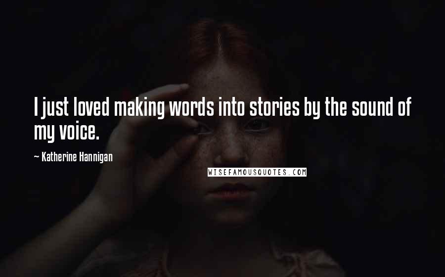 Katherine Hannigan Quotes: I just loved making words into stories by the sound of my voice.