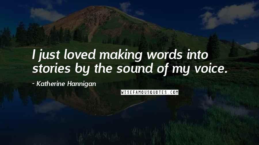 Katherine Hannigan Quotes: I just loved making words into stories by the sound of my voice.