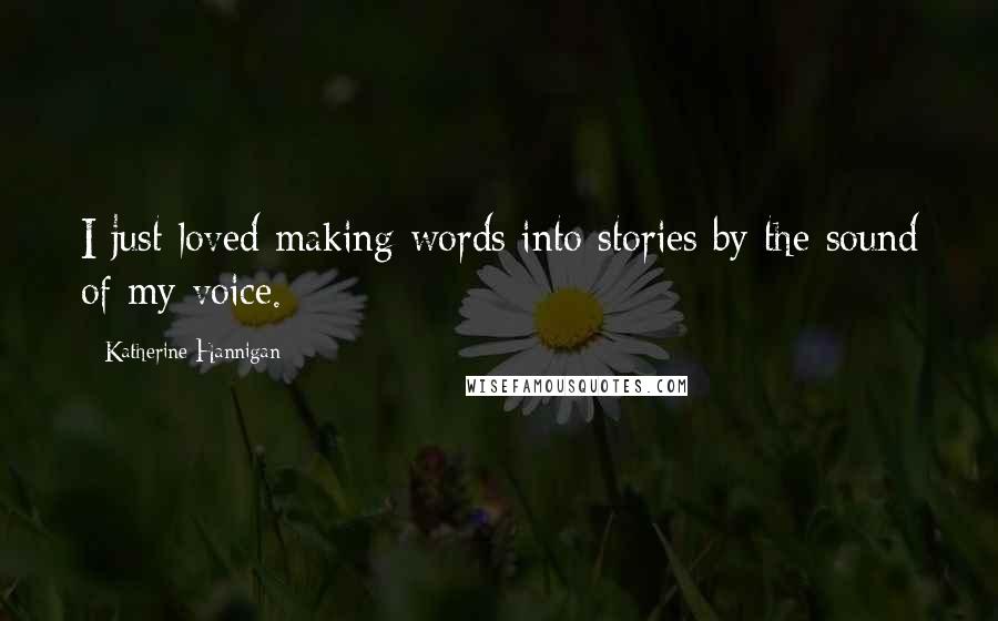 Katherine Hannigan Quotes: I just loved making words into stories by the sound of my voice.