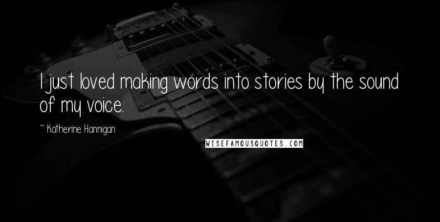 Katherine Hannigan Quotes: I just loved making words into stories by the sound of my voice.