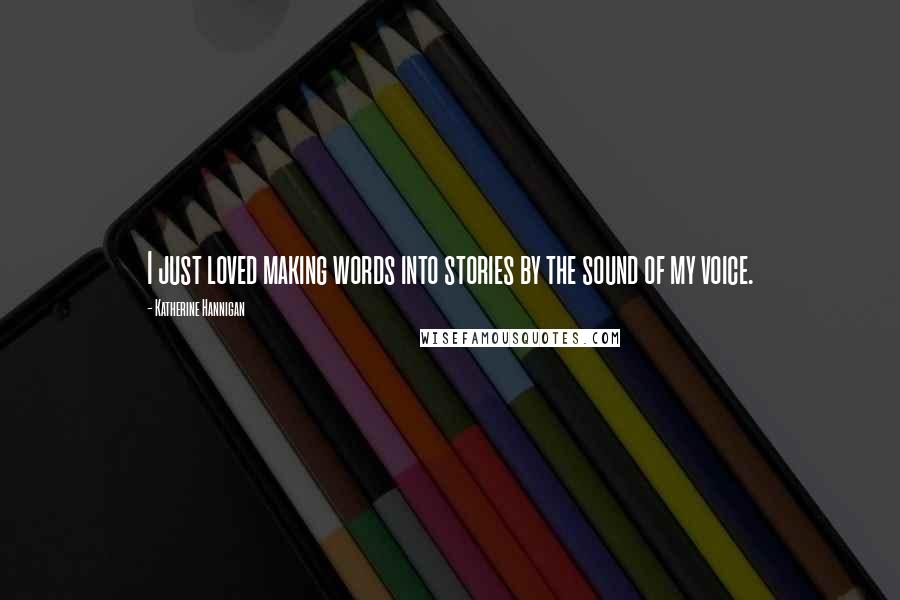 Katherine Hannigan Quotes: I just loved making words into stories by the sound of my voice.