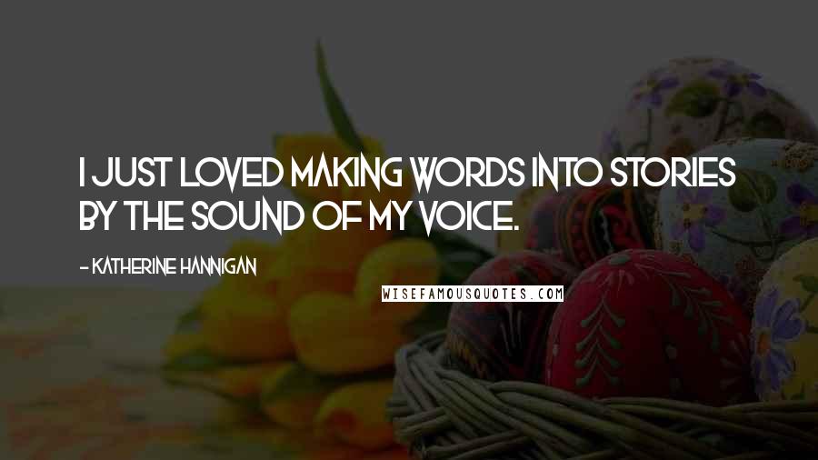 Katherine Hannigan Quotes: I just loved making words into stories by the sound of my voice.
