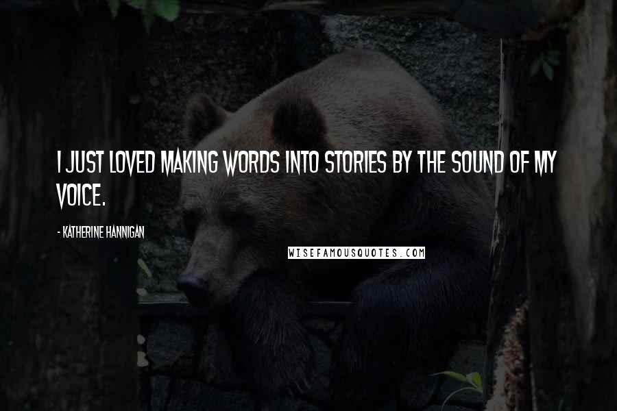 Katherine Hannigan Quotes: I just loved making words into stories by the sound of my voice.