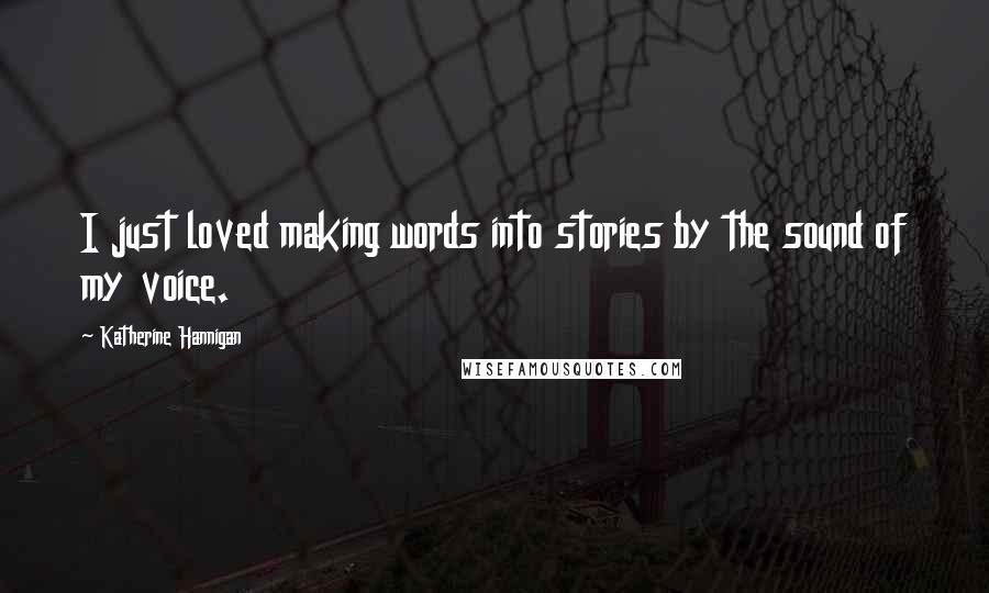 Katherine Hannigan Quotes: I just loved making words into stories by the sound of my voice.