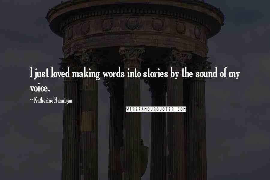 Katherine Hannigan Quotes: I just loved making words into stories by the sound of my voice.