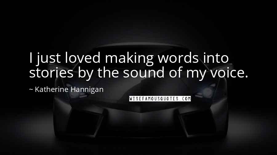 Katherine Hannigan Quotes: I just loved making words into stories by the sound of my voice.