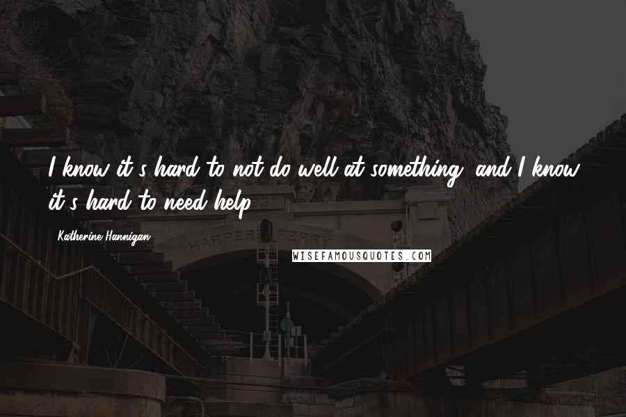 Katherine Hannigan Quotes: I know it's hard to not do well at something, and I know it's hard to need help.