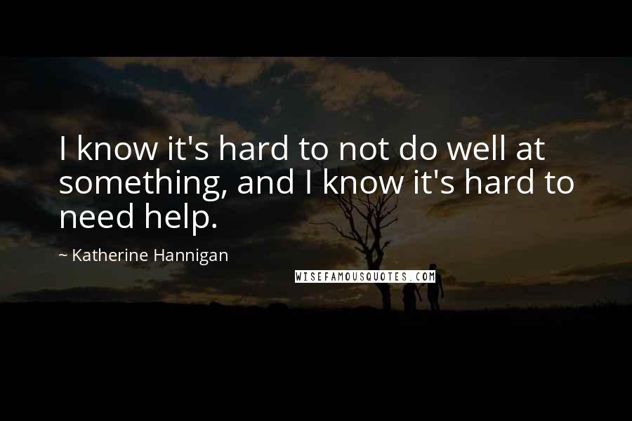 Katherine Hannigan Quotes: I know it's hard to not do well at something, and I know it's hard to need help.