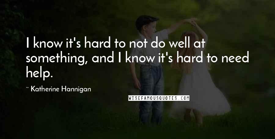 Katherine Hannigan Quotes: I know it's hard to not do well at something, and I know it's hard to need help.