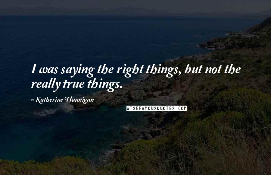 Katherine Hannigan Quotes: I was saying the right things, but not the really true things.