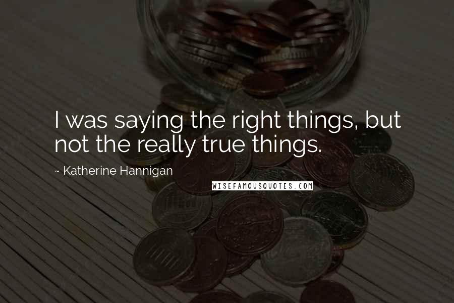 Katherine Hannigan Quotes: I was saying the right things, but not the really true things.