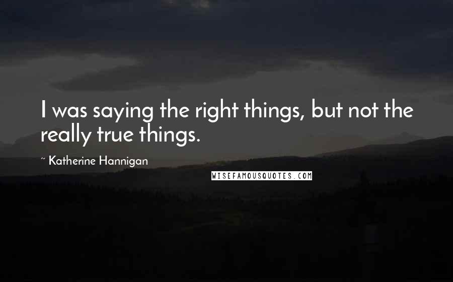 Katherine Hannigan Quotes: I was saying the right things, but not the really true things.
