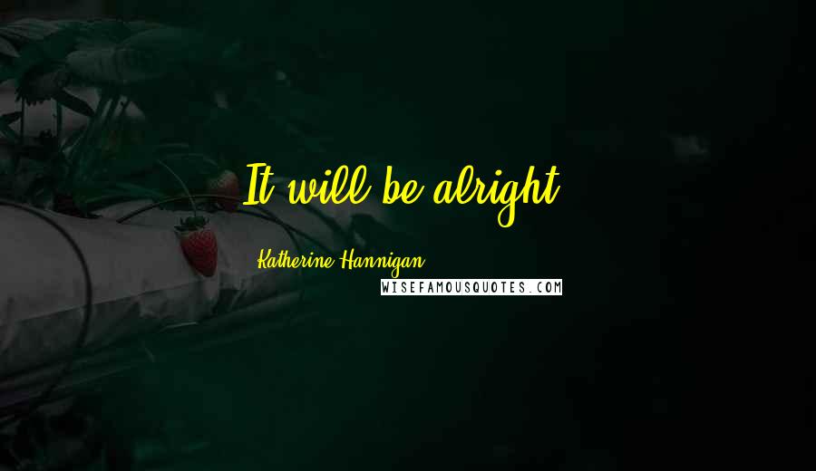 Katherine Hannigan Quotes: It will be alright.