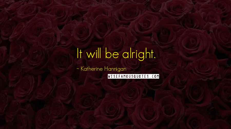 Katherine Hannigan Quotes: It will be alright.