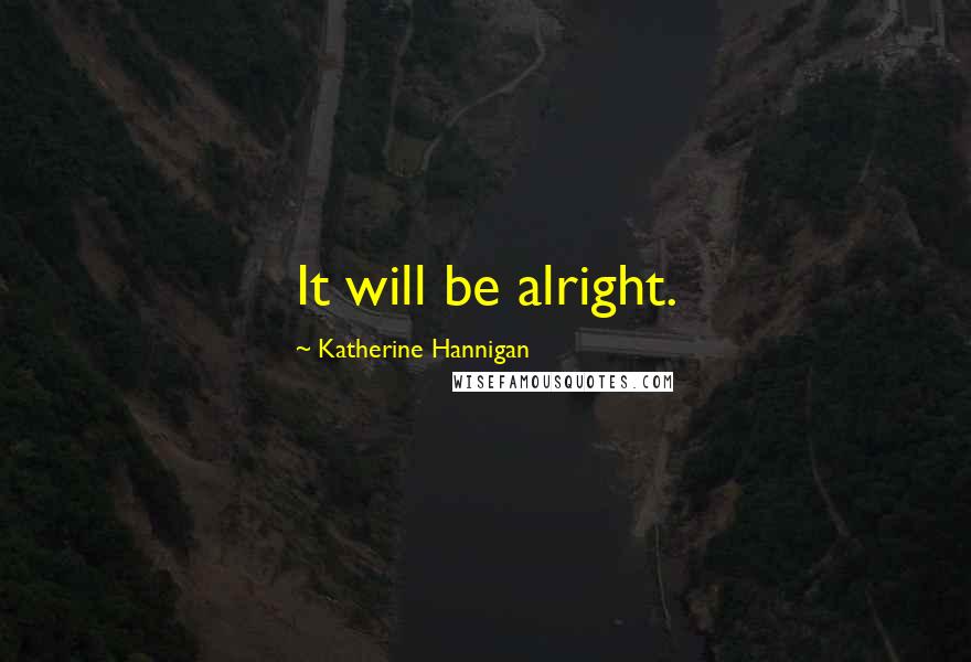 Katherine Hannigan Quotes: It will be alright.