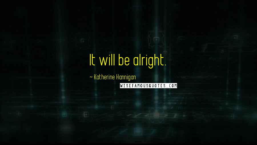 Katherine Hannigan Quotes: It will be alright.