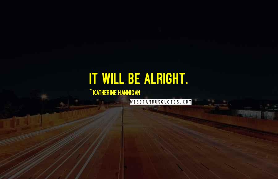 Katherine Hannigan Quotes: It will be alright.