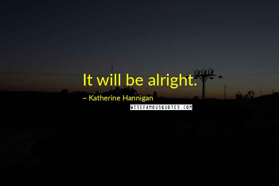 Katherine Hannigan Quotes: It will be alright.
