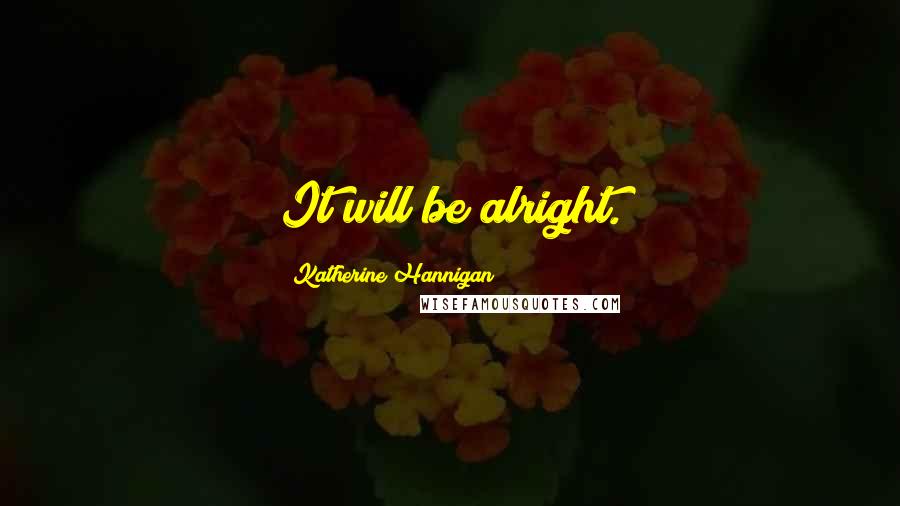 Katherine Hannigan Quotes: It will be alright.