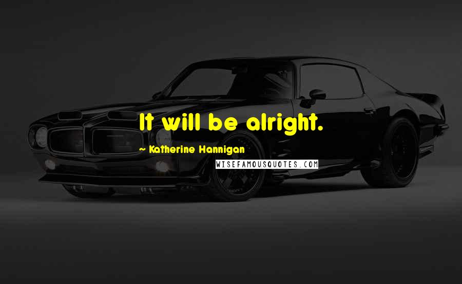 Katherine Hannigan Quotes: It will be alright.