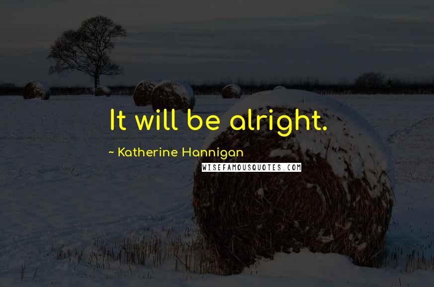 Katherine Hannigan Quotes: It will be alright.