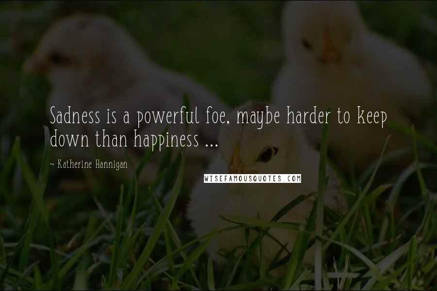 Katherine Hannigan Quotes: Sadness is a powerful foe, maybe harder to keep down than happiness ...