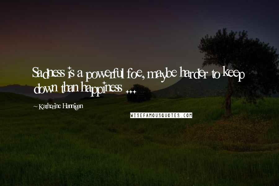 Katherine Hannigan Quotes: Sadness is a powerful foe, maybe harder to keep down than happiness ...