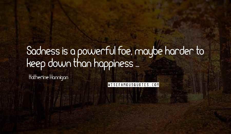 Katherine Hannigan Quotes: Sadness is a powerful foe, maybe harder to keep down than happiness ...