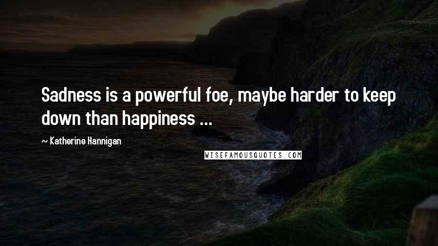 Katherine Hannigan Quotes: Sadness is a powerful foe, maybe harder to keep down than happiness ...