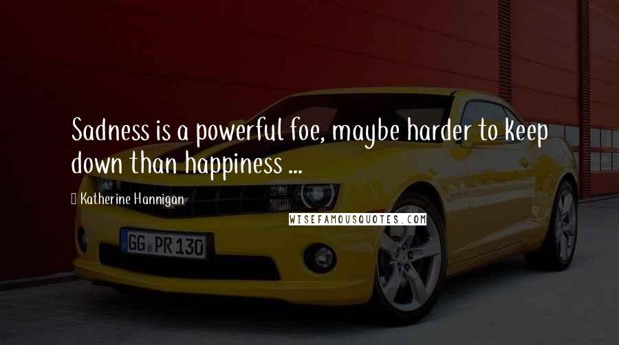 Katherine Hannigan Quotes: Sadness is a powerful foe, maybe harder to keep down than happiness ...