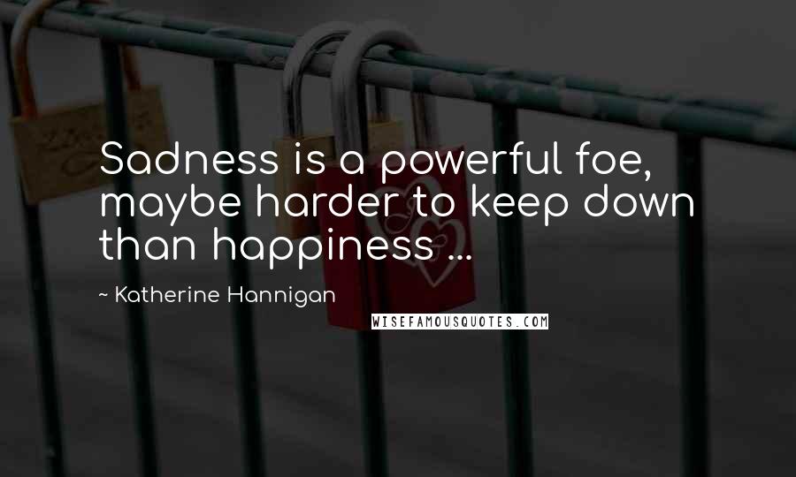 Katherine Hannigan Quotes: Sadness is a powerful foe, maybe harder to keep down than happiness ...