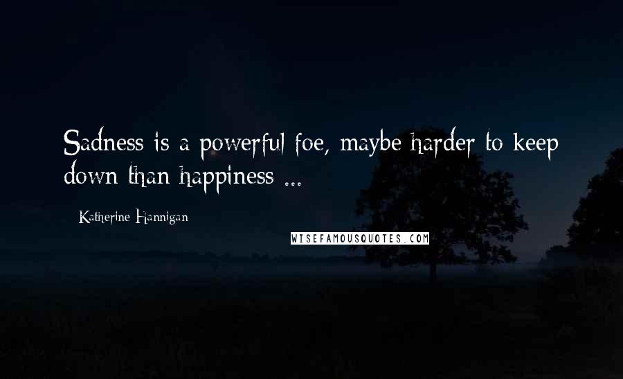 Katherine Hannigan Quotes: Sadness is a powerful foe, maybe harder to keep down than happiness ...