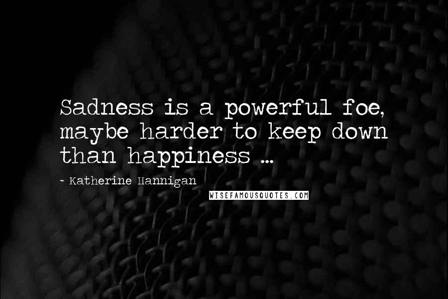 Katherine Hannigan Quotes: Sadness is a powerful foe, maybe harder to keep down than happiness ...