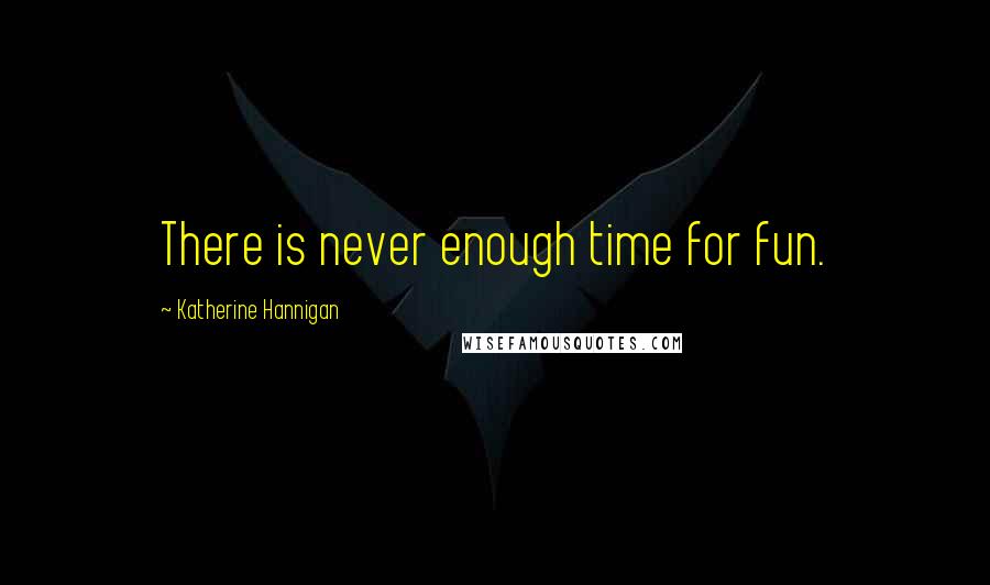 Katherine Hannigan Quotes: There is never enough time for fun.