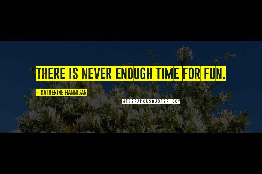 Katherine Hannigan Quotes: There is never enough time for fun.