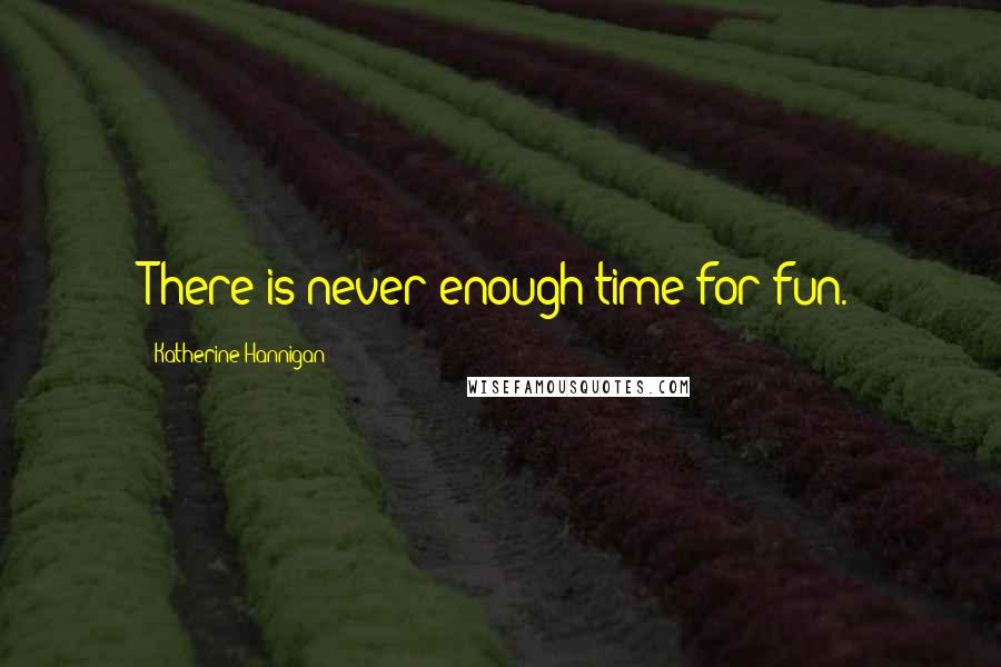 Katherine Hannigan Quotes: There is never enough time for fun.