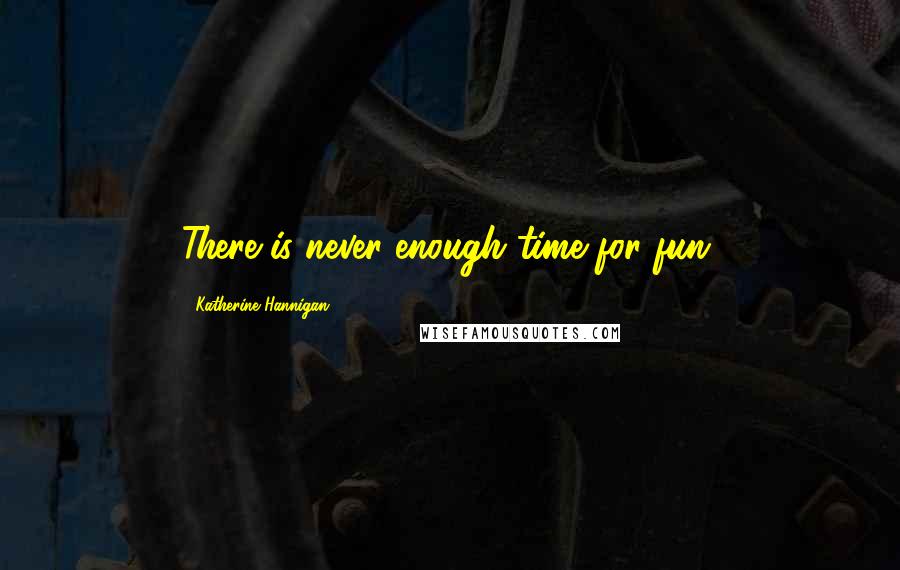 Katherine Hannigan Quotes: There is never enough time for fun.