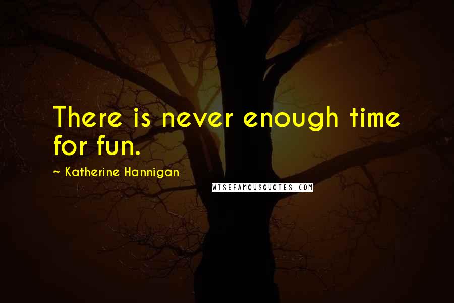 Katherine Hannigan Quotes: There is never enough time for fun.
