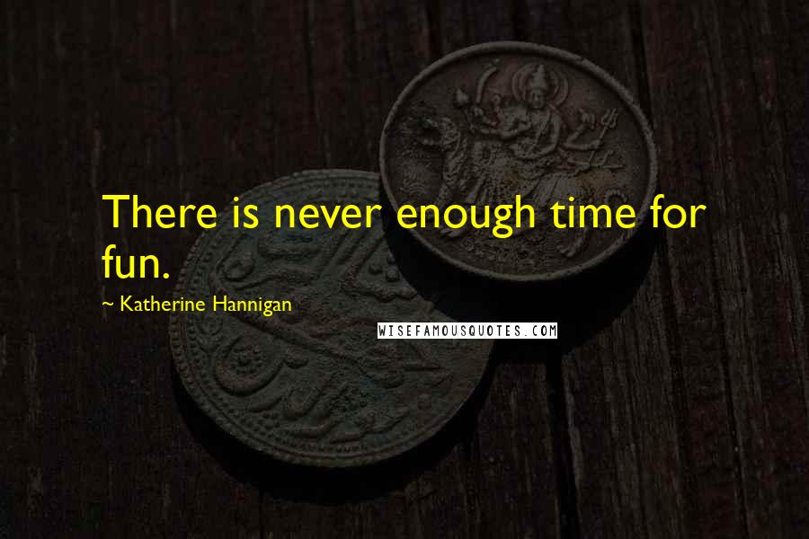 Katherine Hannigan Quotes: There is never enough time for fun.