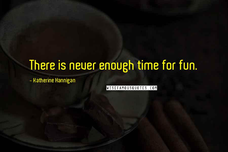 Katherine Hannigan Quotes: There is never enough time for fun.