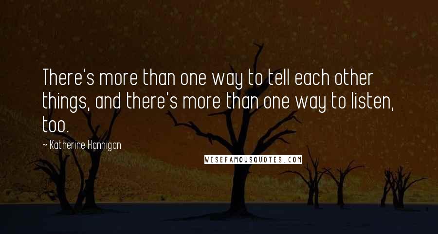 Katherine Hannigan Quotes: There's more than one way to tell each other things, and there's more than one way to listen, too.