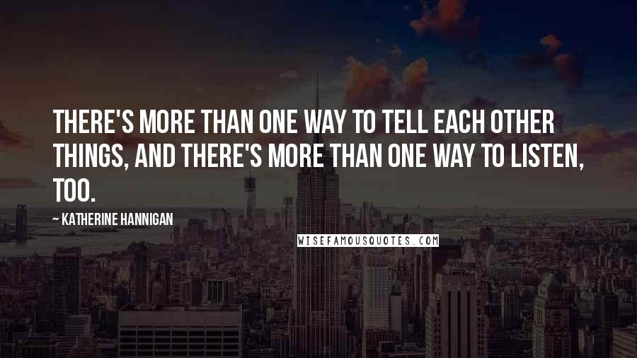 Katherine Hannigan Quotes: There's more than one way to tell each other things, and there's more than one way to listen, too.