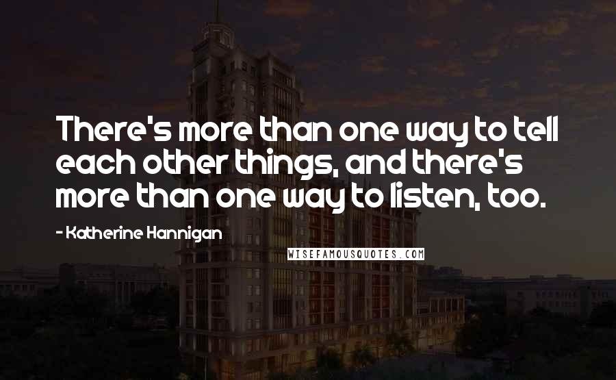 Katherine Hannigan Quotes: There's more than one way to tell each other things, and there's more than one way to listen, too.