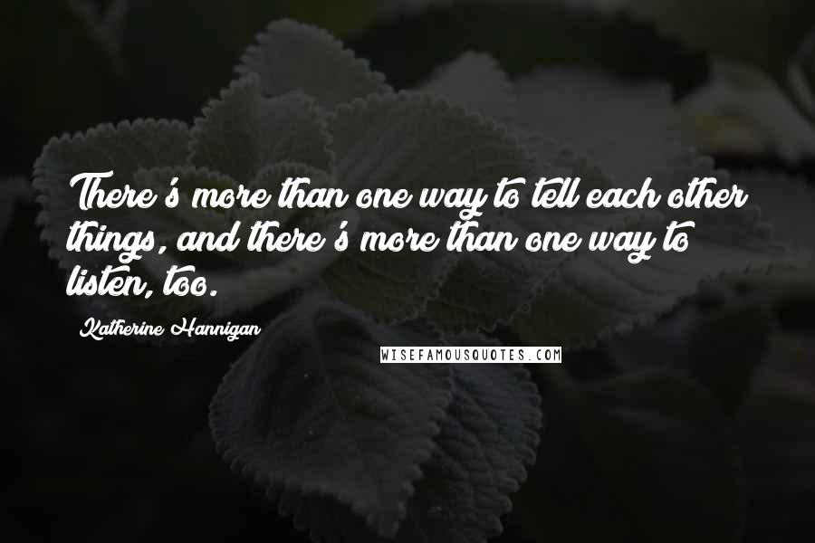 Katherine Hannigan Quotes: There's more than one way to tell each other things, and there's more than one way to listen, too.