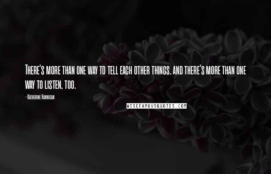 Katherine Hannigan Quotes: There's more than one way to tell each other things, and there's more than one way to listen, too.