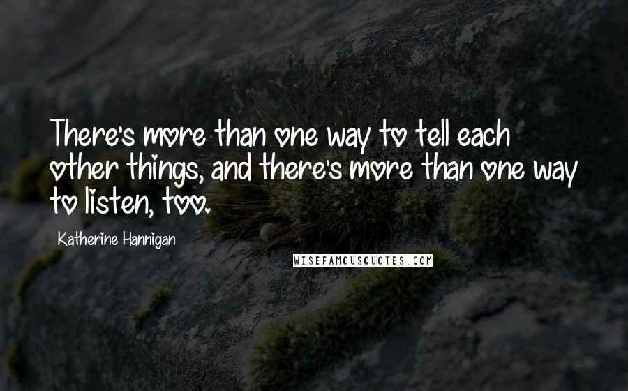 Katherine Hannigan Quotes: There's more than one way to tell each other things, and there's more than one way to listen, too.