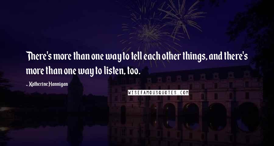 Katherine Hannigan Quotes: There's more than one way to tell each other things, and there's more than one way to listen, too.