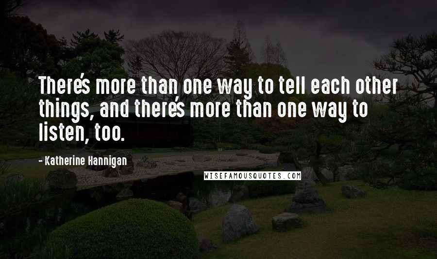 Katherine Hannigan Quotes: There's more than one way to tell each other things, and there's more than one way to listen, too.