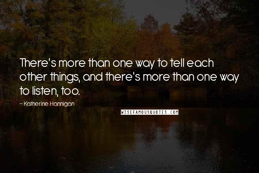 Katherine Hannigan Quotes: There's more than one way to tell each other things, and there's more than one way to listen, too.